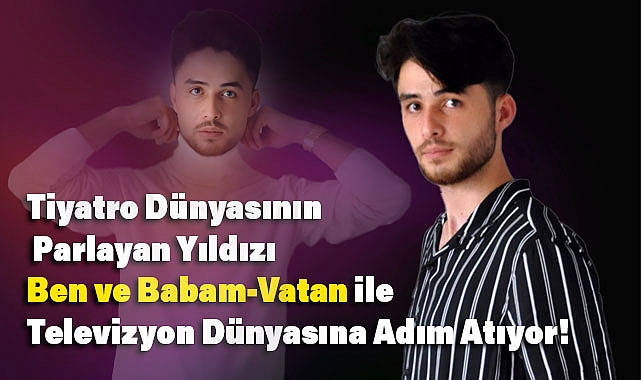 Tiyatro Dünyasının Parlayan Yıldızı 'Ben ve Babam-Vatan' ile Televizyon Dünyasına Adım Atıyor!