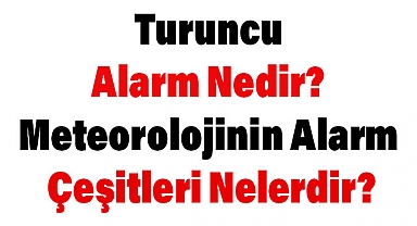 Turuncu Alarm Nedir? Meteorolojinin Alarm Çeşitleri Nelerdir?