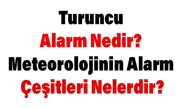 Turuncu Alarm Nedir? Meteorolojinin Alarm Çeşitleri Nelerdir?