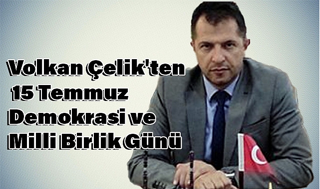 Volkan Çelik'ten 15 Temmuz Demokrasi ve Milli Birlik Günü Mesajı
