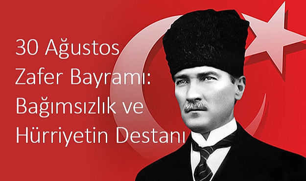 30 Ağustos Zafer Bayramı: Bağımsızlık ve Hürriyetin Destanı