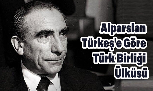 Alparslan Türkeş'e Göre Türk Birliği Ülküsü