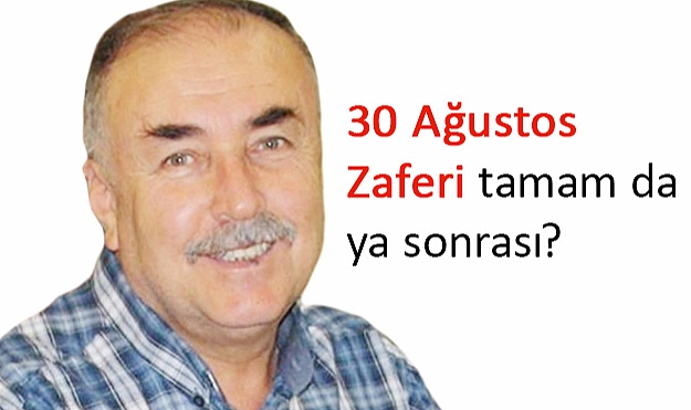 Arslan Tekin, 30 Ağustos Zaferi tamam da ya sonrası?