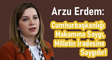 Arzu Erdem: Cumhurbaşkanlığı Makamına Saygı, Milletin İradesine Saygıdır!