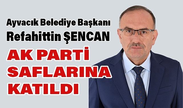 Ayvacık Belediye Başkanı Refahittin Şencan Ak Parti'ye Katıldı