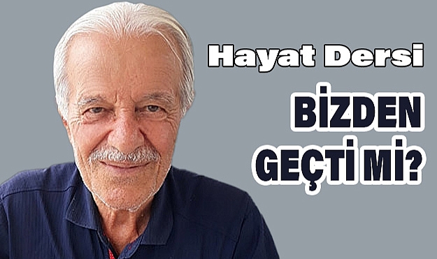 Bir Hayat Dersi: Bizden geçti Mİ?