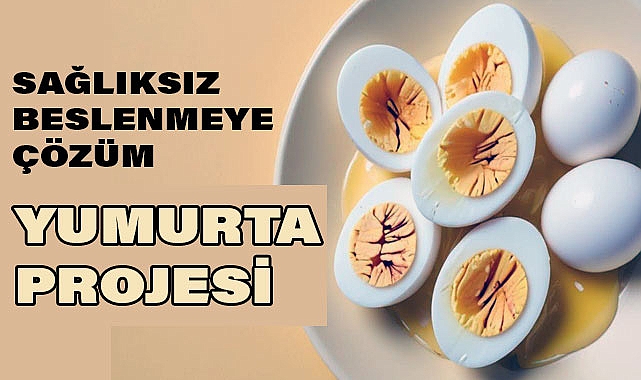 Çocuk ve Gençlerin Gelişimi İçin Sağlıksız Beslenmeye Çözüm: 'Yumurta Projesi'