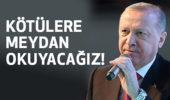 Erdoğan, Kötülere Meydan Okuyacağız!