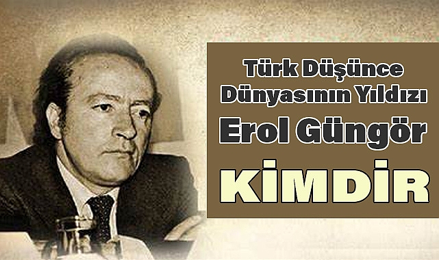 Erol Güngör: Türk Düşünce Dünyasının Yıldızı
