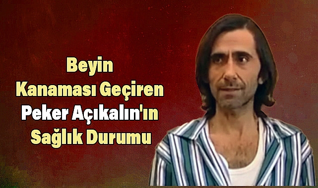 Peker Açıkalın Kimdir? Sağlık Durumu Nedir?