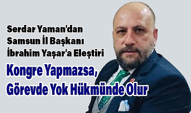 Serdar Yaman'dan Samsun İl Başkanı İbrahim Yaşar'a Eleştiri