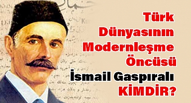 Türk Dünyasının Modernleşme Öncüsü İsmail Gaspıralı kimdir?