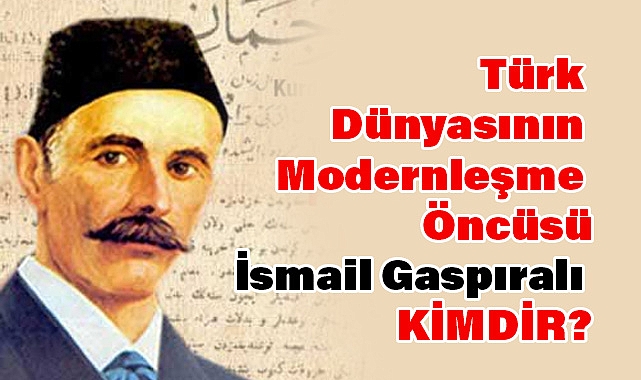 Türk Dünyasının Modernleşme Öncüsü İsmail Gaspıralı kimdir?