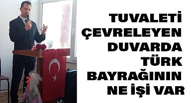Volkan Karasu: Tuvaleti Çevreleyen Duvarda Türk Bayrağının Ne İşi Var?