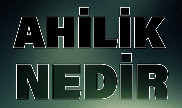 Ahilik Nedir? 'Ahilik' Kelime Anlamı Nedir?