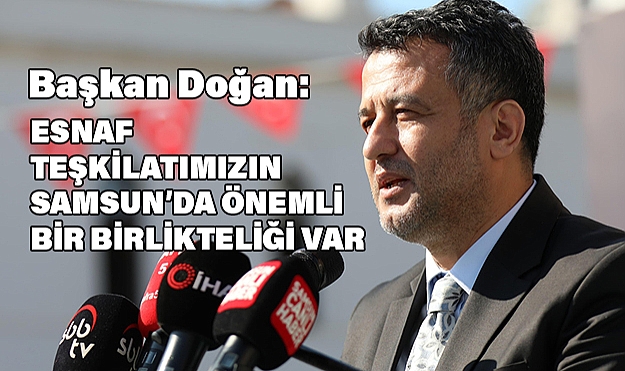 Başkan Doğan: Esnaf teşkilatımızın Samsun’da önemli bir birlikteliği var