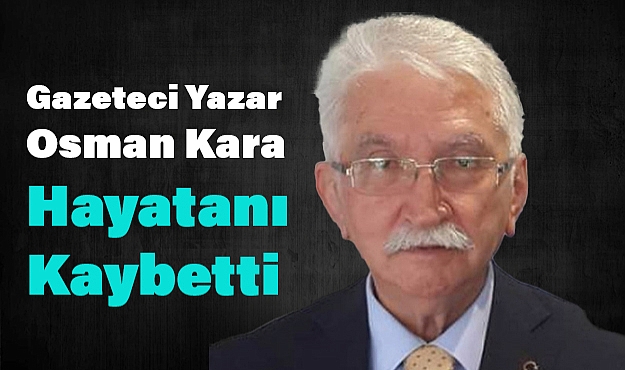 Gazeteci Yazar Osman Kara Ağabeyi Kaybettik!