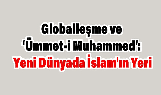 Globalleşme ve ‘Ümmet-i Muhammed’: Yeni Dünyada İslam'ın Yeri