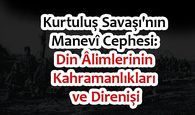 Kurtuluş Savaşı'nda Din Âlimlerinin Kahramanlıkları ve Direnişi