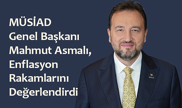 MÜSİAD Genel Başkanı Mahmut Asmalı, Enflasyon Rakamlarını Değerlendirdi