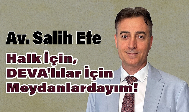 Salih Efe: Halk İçin, DEVA'lılar İçin Meydanlardayım!