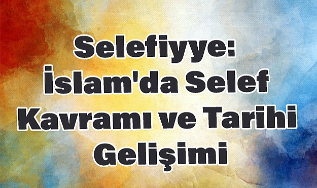 Selefiyye: İslam'da Selef Kavramı ve Tarihi Gelişimi