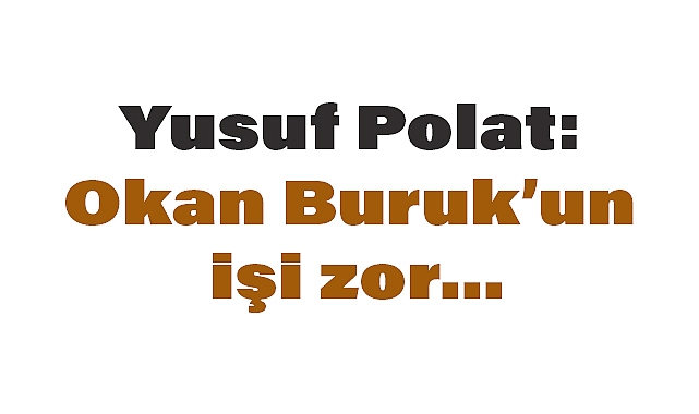 Yusuf Polat: Okan Buruk’un işi zor