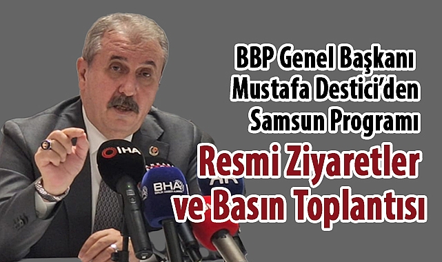 BBP Genel Başkanı Mustafa Destici'den Samsun'da Yoğun Program ve Basın Toplantısı