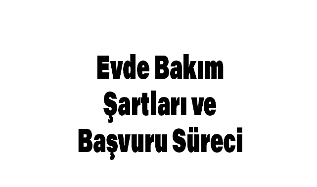 Evde Bakım Maaşı Şartları ve Başvuru Süreci (2024)