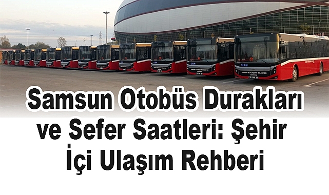 Samsun Otobüs Durakları ve Sefer Saatleri: Şehir İçi Ulaşım Rehberi
