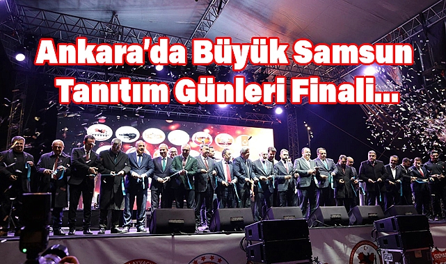 Ankara’da Büyük Samsun Tanıtım Günleri Final Heyecanıyla Sona Eriyor