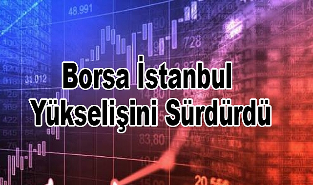 Borsa İstanbul Yükselişini Sürdürdü