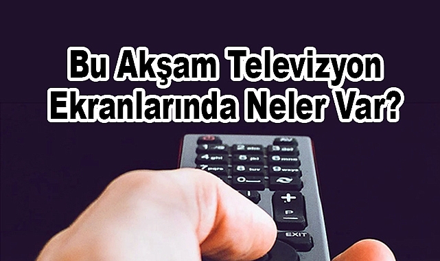 Bu Akşam Televizyon Ekranlarında Neler Var?