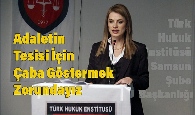 Türk Hukuk Enstitüsü Samsun Şube Başkanı Av. Büşra Çelebi: Adaletin tesisi için çaba göstermek zorundayız