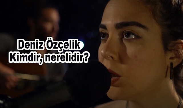 Deniz Özçelik Kimdir, nerelidir?