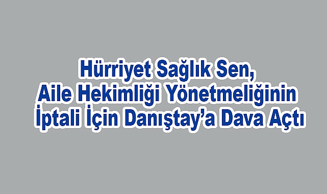 Hürriyet Sağlık Sen, Aile Hekimliği Yönetmeliğinin İptali İçin Danıştay’a Dava Açtı