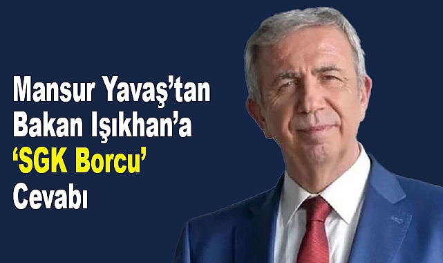 Mansur Yavaş’tan Bakan Işıkhan’a ‘SGK Borcu’ Cevabı