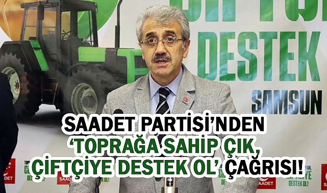 Saadet Partisi’nden 'Toprağa Sahip Çık, Çiftçiye Destek Ol' Çağrısı