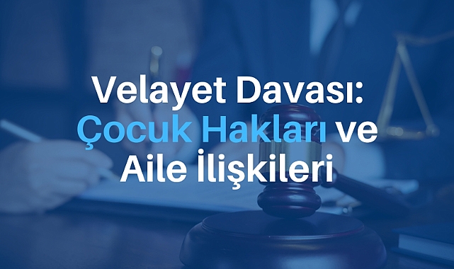 Velayet Davası: Çocuk Hakları ve Aile İlişkileri