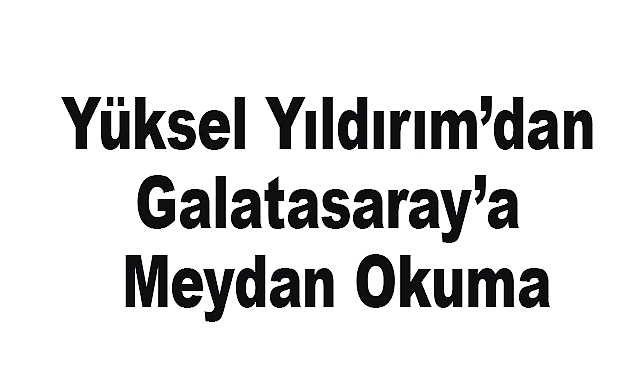 Yüksel Yıldırım'dan Galatasaray'a Meydan Okuma