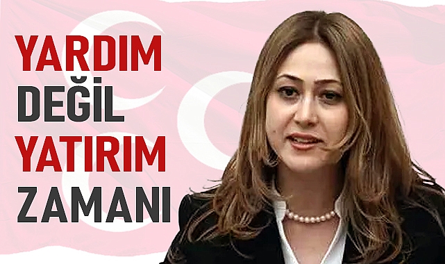 MHP Kahramanmaraş Milletvekili Zuhal Karakoç Dora: Yardım Değil Yatırım Zamanı