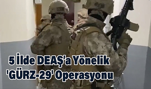 5 İlde DEAŞ’a Yönelik 'GÜRZ-29' Operasyonu