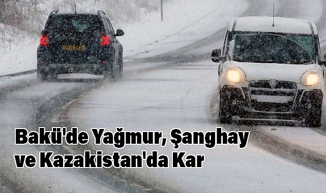 Bakü'de Yağmur, Şanghay ve Kazakistan'da Kar