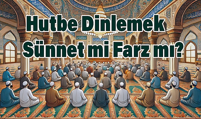 Cuma Hutbesi Nedir? Hutbe Dinlemek Sünnet mi Farz mı?