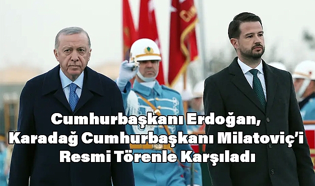Cumhurbaşkanı Erdoğan, Karadağ Cumhurbaşkanı Milatoviç’i Resmi Törenle Karşıladı