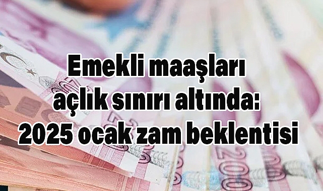 Emekli maaşları açlık sınırı altında: 2025 ocak zam beklentisi