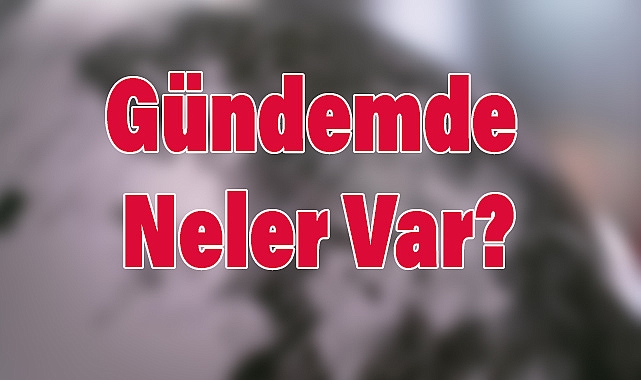 Gündemde Neler Var? Türkiye ve Dünyadan Öne Çıkan Başlıklar