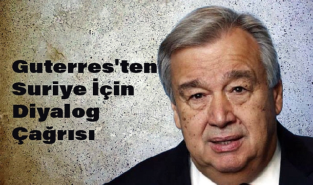 Guterres'ten Suriye İçin Diyalog Çağrısı