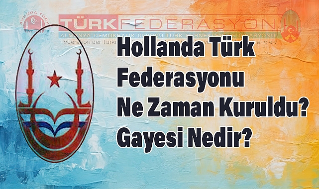 Hollanda Türk Federasyonu Ne Zaman Kuruldu? Gayesi Nedir?
