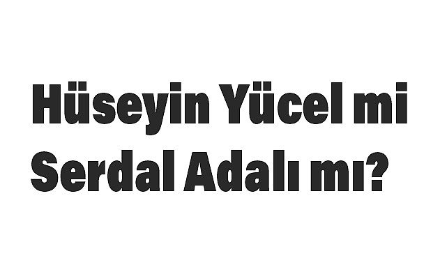 Hüseyin Yücel mi Serdal Adalı mı?